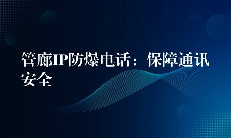 管廊IP防爆電話:保障通訊安全 管廊IP防爆電話:保障通訊安全