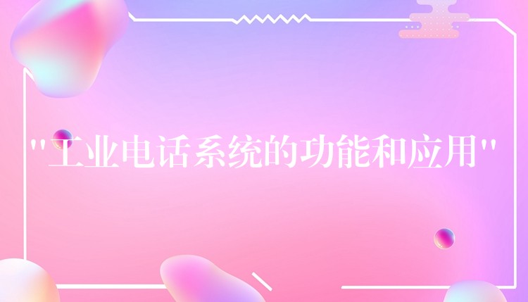  “工業(yè)電話系統(tǒng)的功能和應(yīng)用”