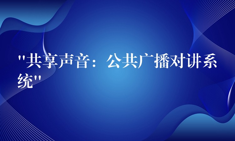  “共享聲音：公共廣播對講系統(tǒng)”