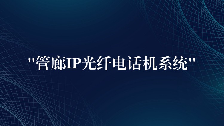 “管廊IP光纖電話機系統(tǒng)” “管廊IP光纖電話機系統(tǒng)”