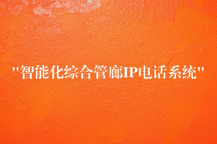 “智能化綜合管廊IP電話系統(tǒng)”