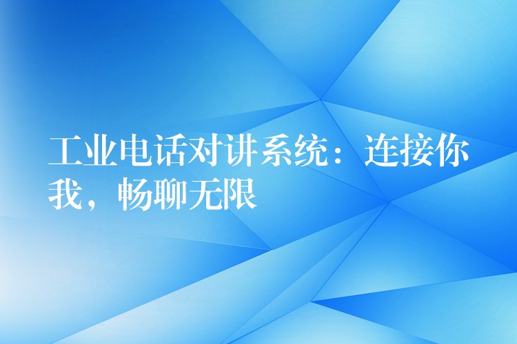  工業(yè)電話對(duì)講系統(tǒng)：連接你我，暢聊無限