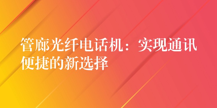  管廊光纖電話機(jī)：實(shí)現(xiàn)通訊便捷的新選擇