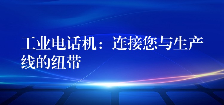  工業(yè)電話機：連接您與生產線的紐帶