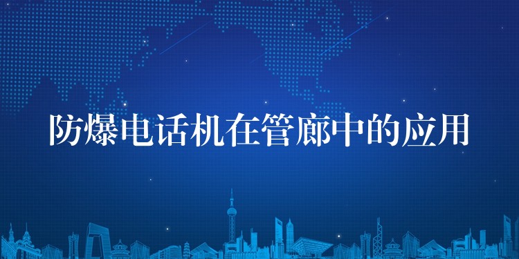  防爆電話機在管廊中的應用