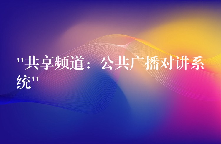  “共享頻道：公共廣播對(duì)講系統(tǒng)”