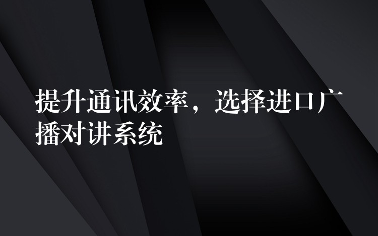  提升通訊效率，選擇進(jìn)口廣播對(duì)講系統(tǒng)