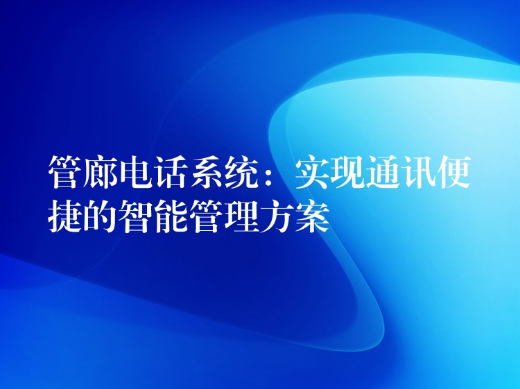  管廊電話系統(tǒng)：實現(xiàn)通訊便捷的智能管理方案