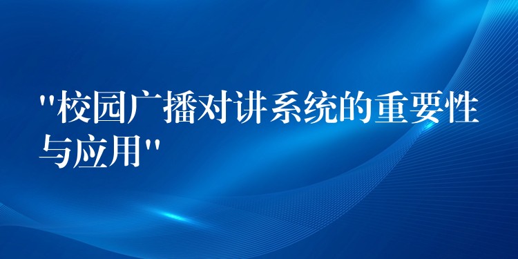  “校園廣播對講系統(tǒng)的重要性與應用”
