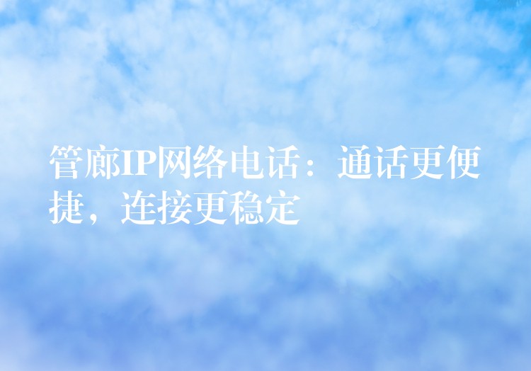  管廊IP網(wǎng)絡(luò)電話：通話更便捷，連接更穩(wěn)定