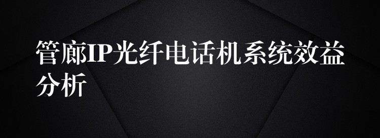  管廊IP光纖電話機系統(tǒng)效益分析