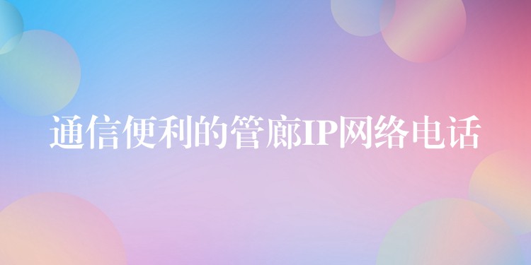  通信便利的管廊IP網(wǎng)絡(luò)電話