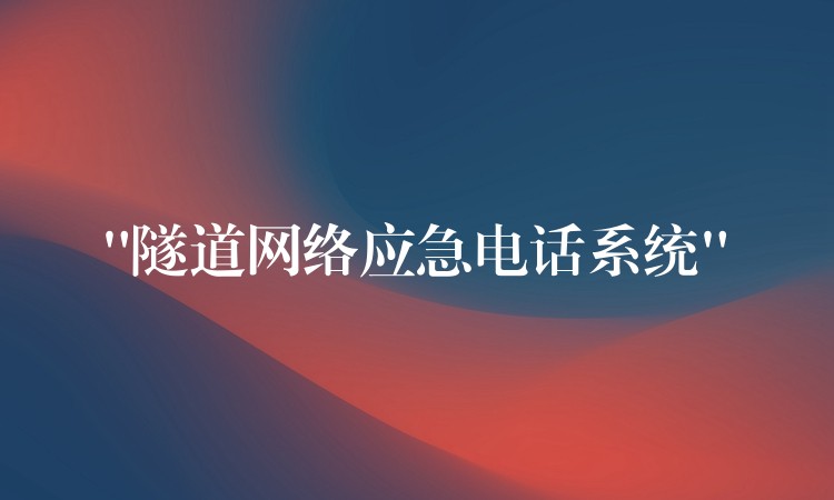  “隧道網(wǎng)絡(luò)應(yīng)急電話系統(tǒng)”