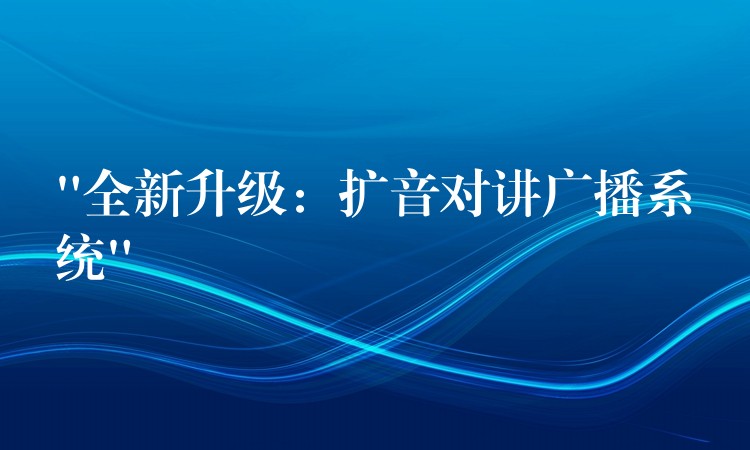  “全新升級：擴(kuò)音對講廣播系統(tǒng)”