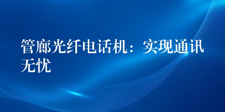  管廊光纖電話機(jī)：實(shí)現(xiàn)通訊無憂
