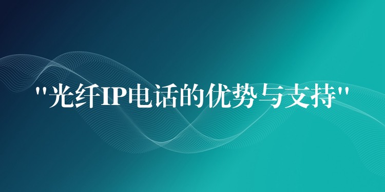  “光纖IP電話的優(yōu)勢(shì)與支持”