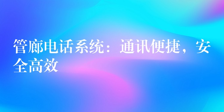  管廊電話系統(tǒng)：通訊便捷，安全高效