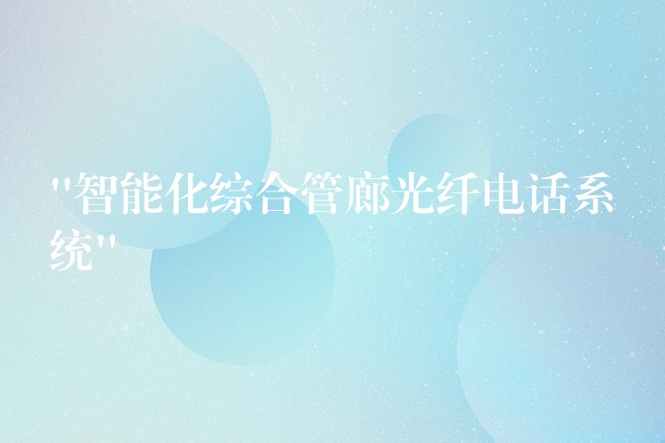  “智能化綜合管廊光纖電話系統(tǒng)”