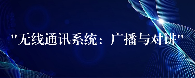  “無線通訊系統(tǒng)：廣播與對講”