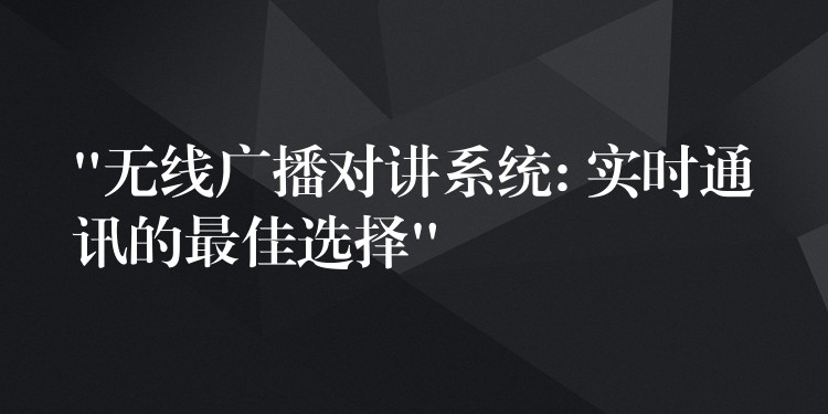  “無線廣播對講系統(tǒng): 實時通訊的最佳選擇”