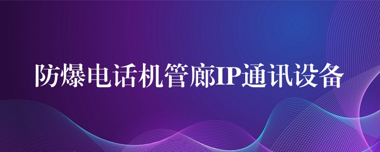  防爆電話機(jī)管廊IP通訊設(shè)備
