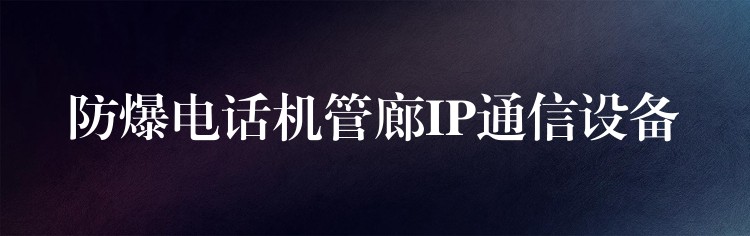  防爆電話機(jī)管廊IP通信設(shè)備