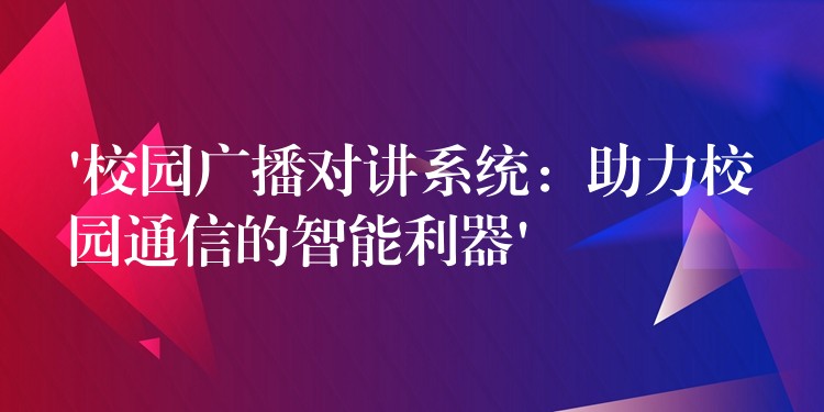 ‘校園廣播對(duì)講系統(tǒng)：助力校園通信的智能利器’