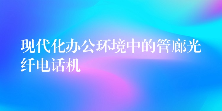  現(xiàn)代化辦公環(huán)境中的管廊光纖電話機(jī)