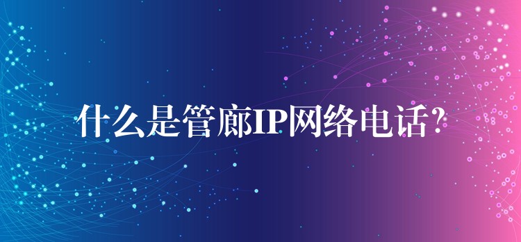  什么是管廊IP網(wǎng)絡(luò)電話？