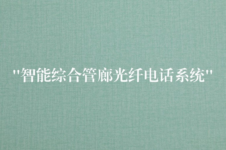  “智能綜合管廊光纖電話系統(tǒng)”