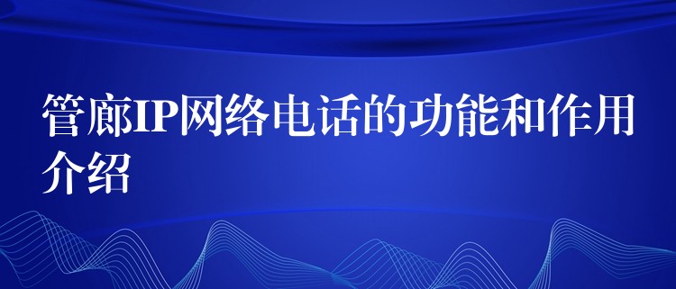  管廊IP網(wǎng)絡(luò)電話的功能和作用介紹