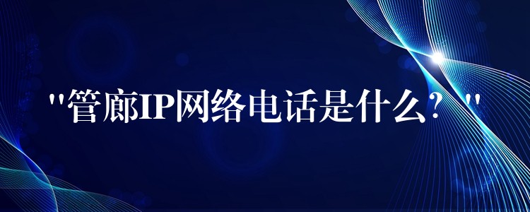  “管廊IP網(wǎng)絡(luò)電話是什么？”