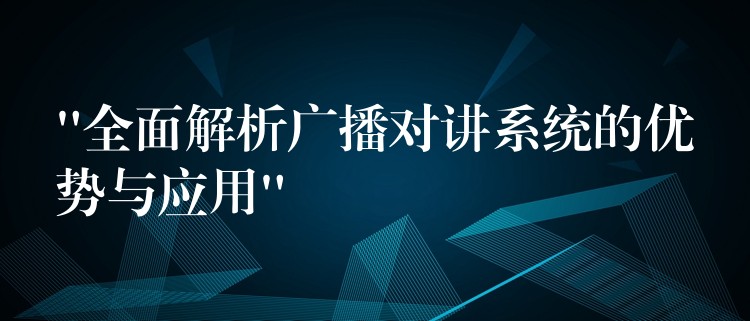  “全面解析廣播對(duì)講系統(tǒng)的優(yōu)勢(shì)與應(yīng)用”