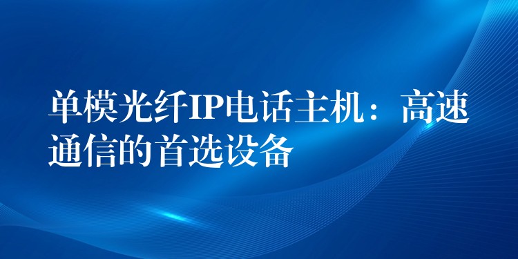  單模光纖IP電話主機(jī)：高速通信的首選設(shè)備