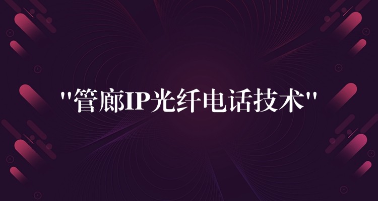 “管廊IP光纖電話技術(shù)” “管廊IP光纖電話技術(shù)”