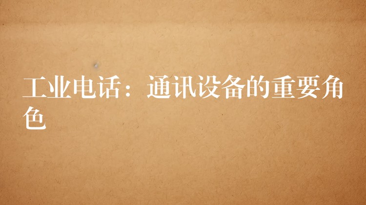  工業(yè)電話：通訊設(shè)備的重要角色