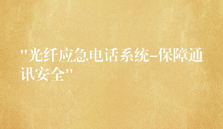 “光纖應(yīng)急電話系統(tǒng)-保障通訊安全” “光纖應(yīng)急電話系統(tǒng)-保障通訊安全”