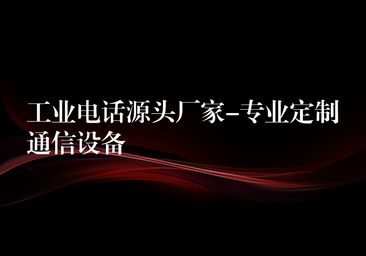  工業(yè)電話源頭廠家-專業(yè)定制通信設(shè)備