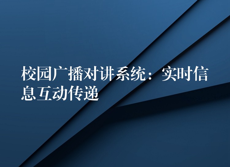  校園廣播對(duì)講系統(tǒng)：實(shí)時(shí)信息互動(dòng)傳遞