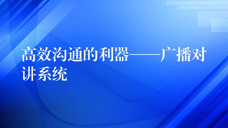  高效溝通的利器——廣播對講系統(tǒng)