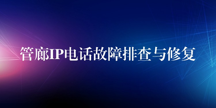  管廊IP電話故障排查與修復