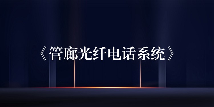 《管廊光纖電話系統(tǒng)》 《管廊光纖電話系統(tǒng)》