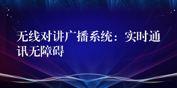 無線對講廣播系統(tǒng)：實(shí)時(shí)通訊無障礙