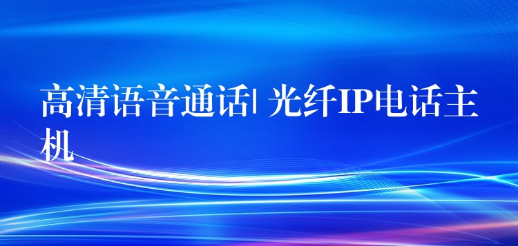  高清語(yǔ)音通話| 光纖IP電話主機(jī)