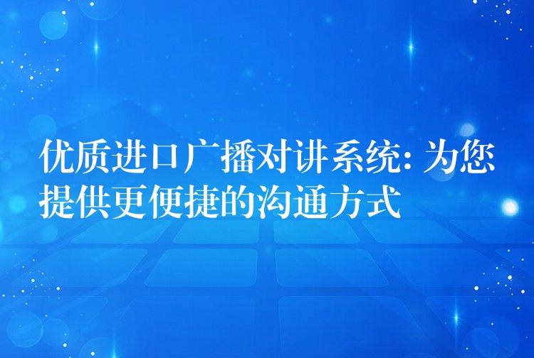  優(yōu)質(zhì)進(jìn)口廣播對講系統(tǒng): 為您提供更便捷的溝通方式