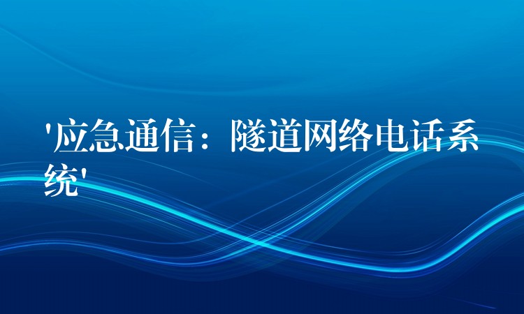 ‘應急通信：隧道網(wǎng)絡電話系統(tǒng)’