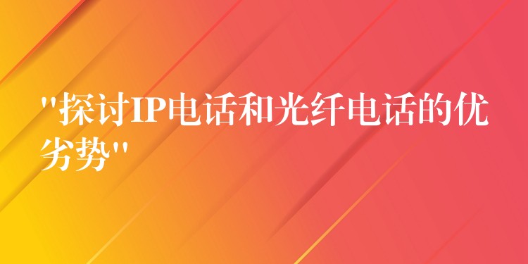  “探討IP電話和光纖電話的優(yōu)劣勢”