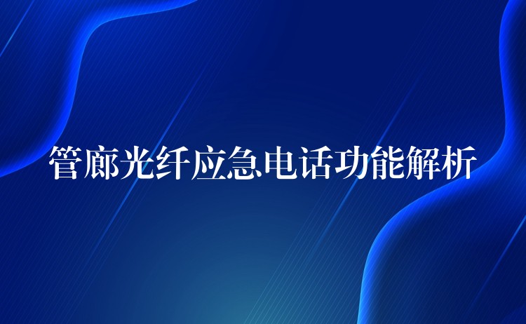  管廊光纖應(yīng)急電話功能解析