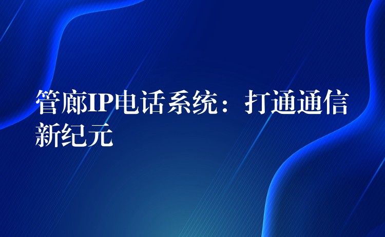  管廊IP電話系統(tǒng)：打通通信新紀(jì)元