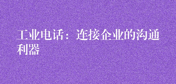  工業(yè)電話：連接企業(yè)的溝通利器